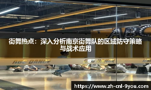 街舞热点：深入分析南京街舞队的区域防守策略与战术应用