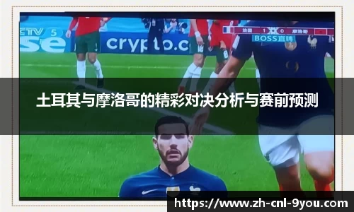 土耳其与摩洛哥的精彩对决分析与赛前预测